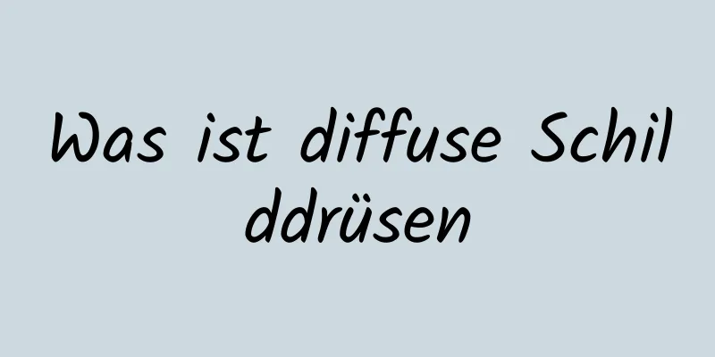 Was ist diffuse Schilddrüsen