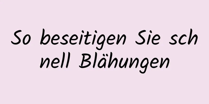 So beseitigen Sie schnell Blähungen