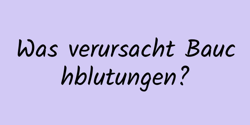 Was verursacht Bauchblutungen?