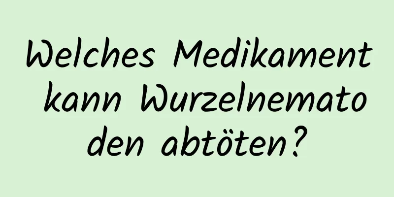 Welches Medikament kann Wurzelnematoden abtöten?