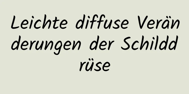 Leichte diffuse Veränderungen der Schilddrüse