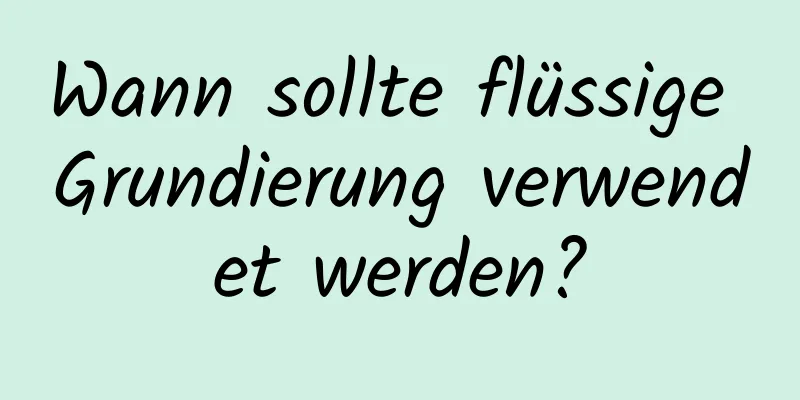 Wann sollte flüssige Grundierung verwendet werden?
