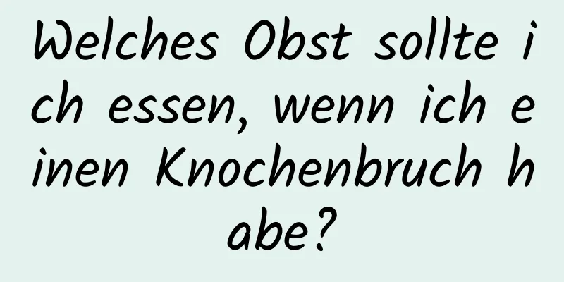 Welches Obst sollte ich essen, wenn ich einen Knochenbruch habe?