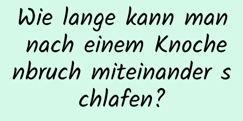 Wie lange kann man nach einem Knochenbruch miteinander schlafen?