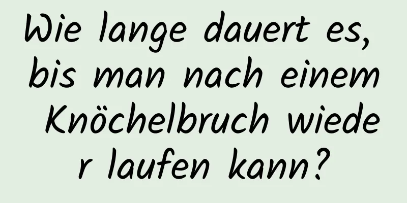 Wie lange dauert es, bis man nach einem Knöchelbruch wieder laufen kann?