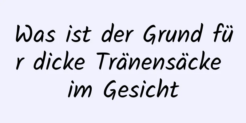 Was ist der Grund für dicke Tränensäcke im Gesicht