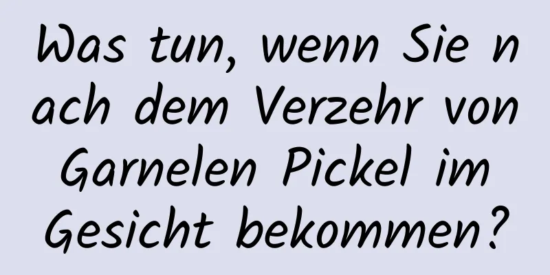 Was tun, wenn Sie nach dem Verzehr von Garnelen Pickel im Gesicht bekommen?