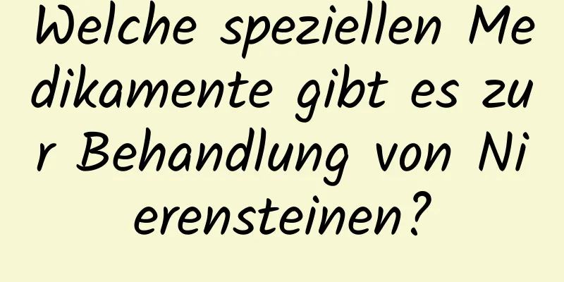 Welche speziellen Medikamente gibt es zur Behandlung von Nierensteinen?