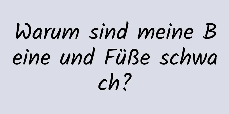 Warum sind meine Beine und Füße schwach?
