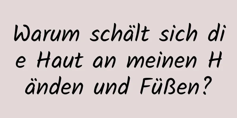 Warum schält sich die Haut an meinen Händen und Füßen?