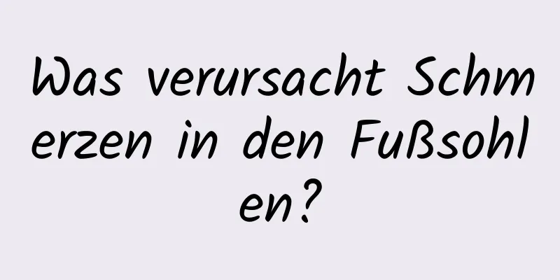 Was verursacht Schmerzen in den Fußsohlen?