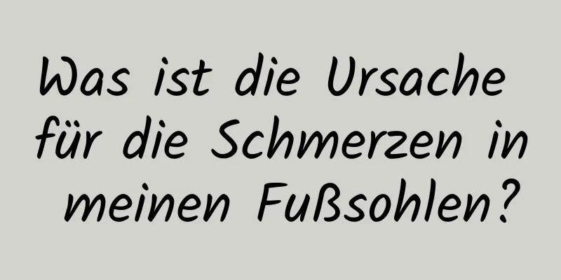 Was ist die Ursache für die Schmerzen in meinen Fußsohlen?