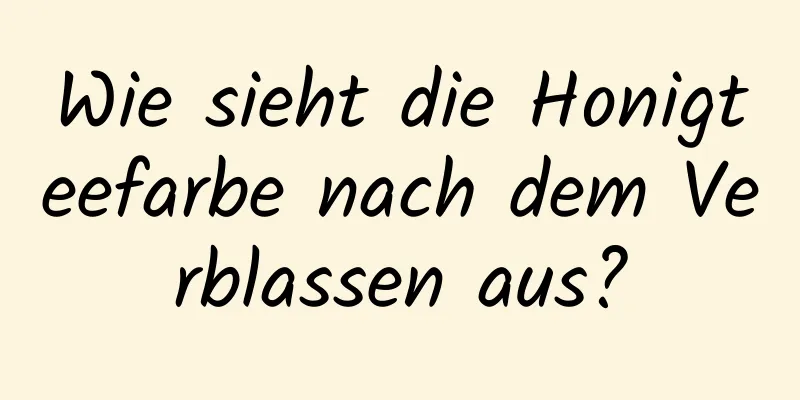 Wie sieht die Honigteefarbe nach dem Verblassen aus?