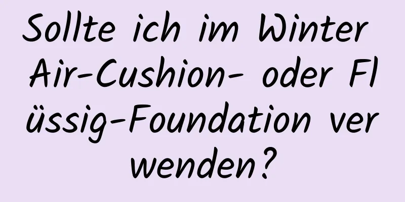 Sollte ich im Winter Air-Cushion- oder Flüssig-Foundation verwenden?