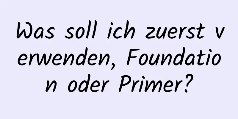 Was soll ich zuerst verwenden, Foundation oder Primer?