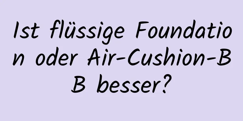 Ist flüssige Foundation oder Air-Cushion-BB besser?