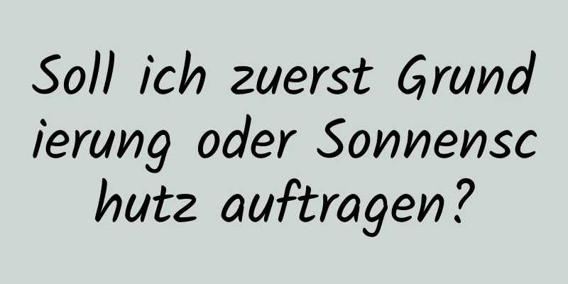 Soll ich zuerst Grundierung oder Sonnenschutz auftragen?