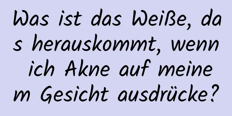Was ist das Weiße, das herauskommt, wenn ich Akne auf meinem Gesicht ausdrücke?