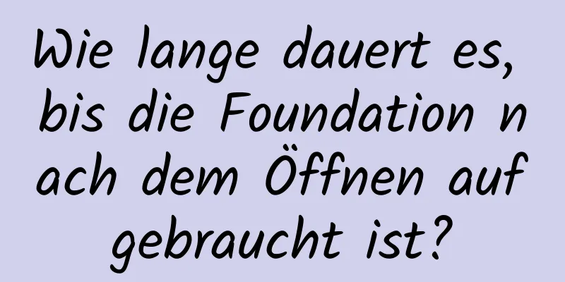 Wie lange dauert es, bis die Foundation nach dem Öffnen aufgebraucht ist?