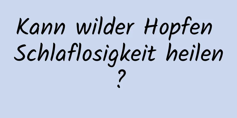 Kann wilder Hopfen Schlaflosigkeit heilen?
