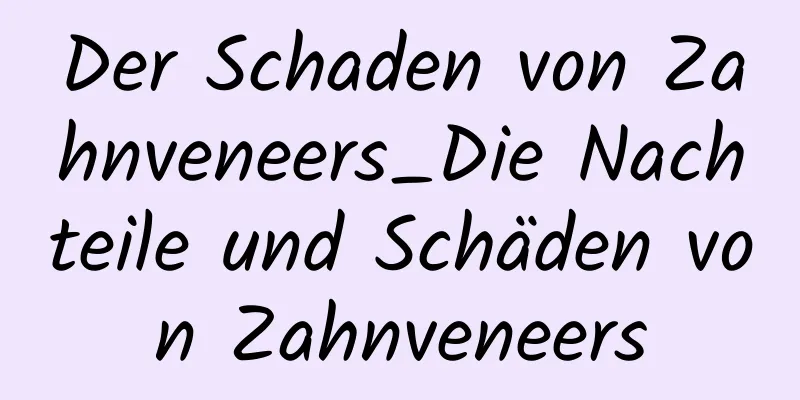 Der Schaden von Zahnveneers_Die Nachteile und Schäden von Zahnveneers