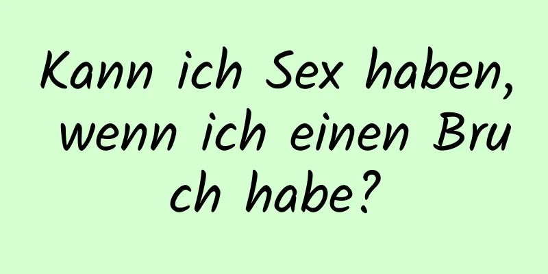 Kann ich Sex haben, wenn ich einen Bruch habe?