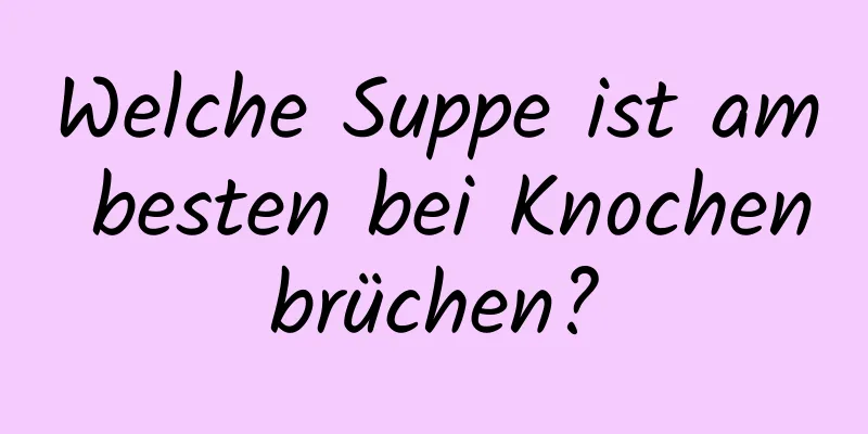 Welche Suppe ist am besten bei Knochenbrüchen?