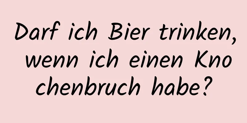 Darf ich Bier trinken, wenn ich einen Knochenbruch habe?