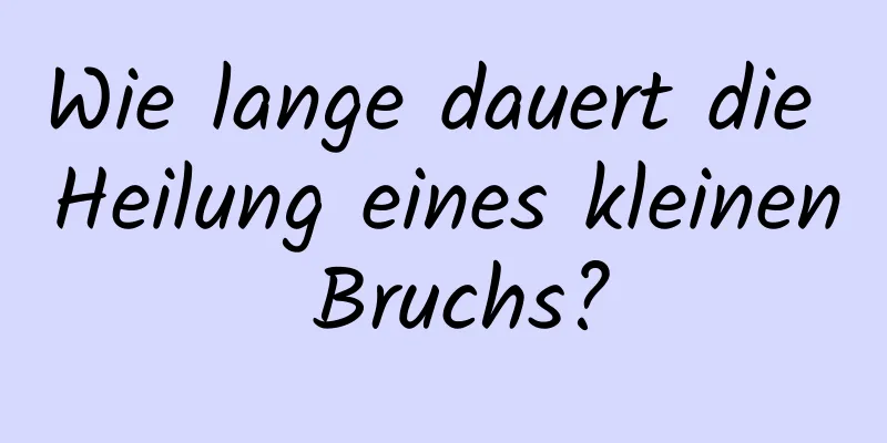 Wie lange dauert die Heilung eines kleinen Bruchs?