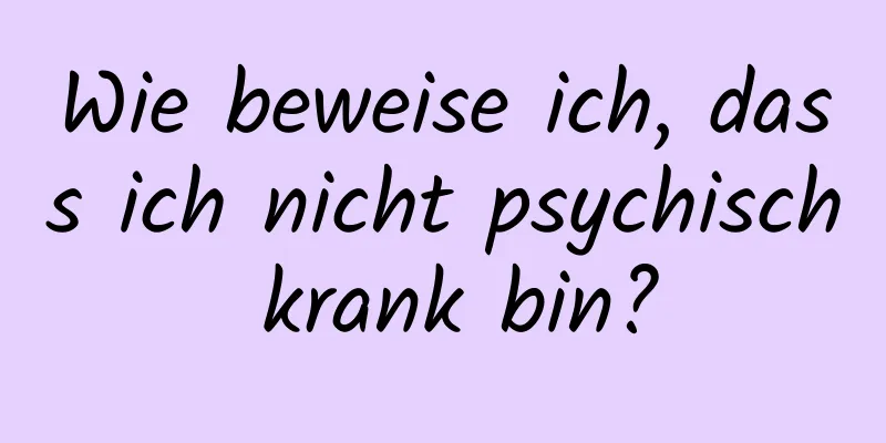 Wie beweise ich, dass ich nicht psychisch krank bin?