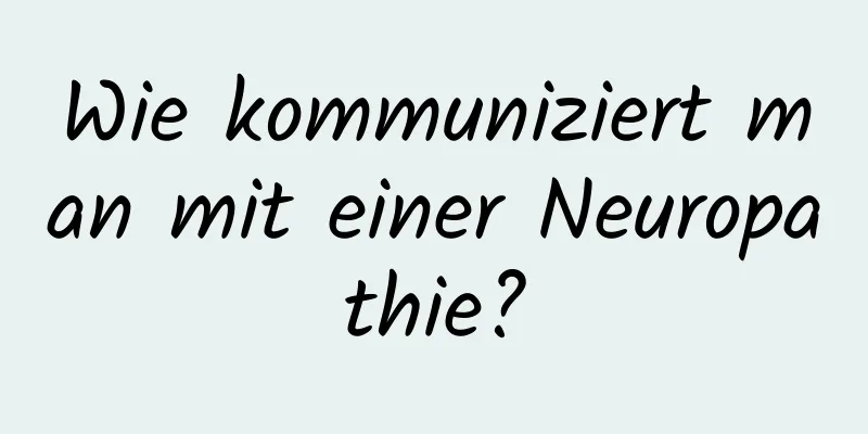 Wie kommuniziert man mit einer Neuropathie?