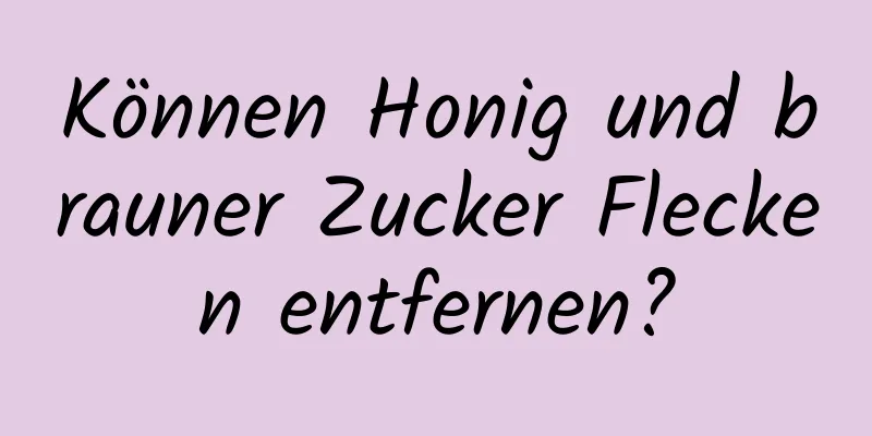 Können Honig und brauner Zucker Flecken entfernen?