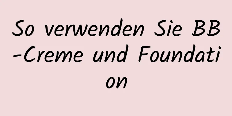 So verwenden Sie BB-Creme und Foundation