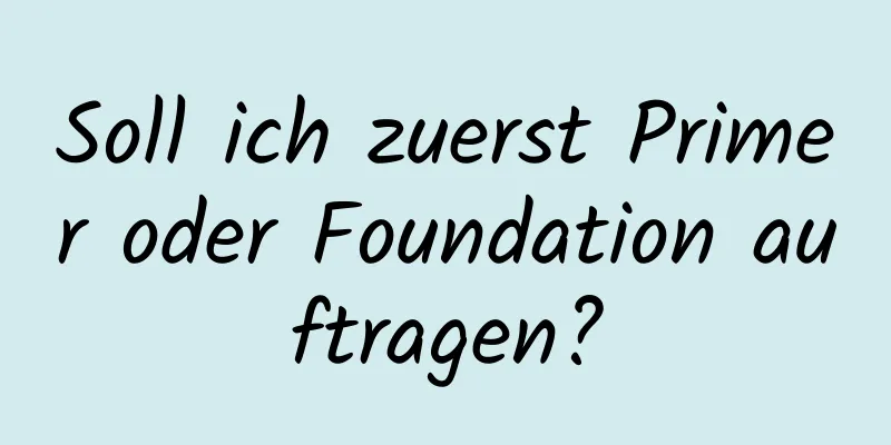 Soll ich zuerst Primer oder Foundation auftragen?