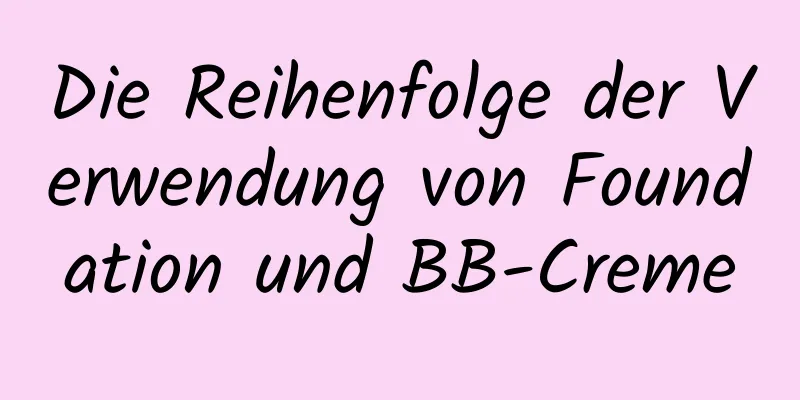Die Reihenfolge der Verwendung von Foundation und BB-Creme