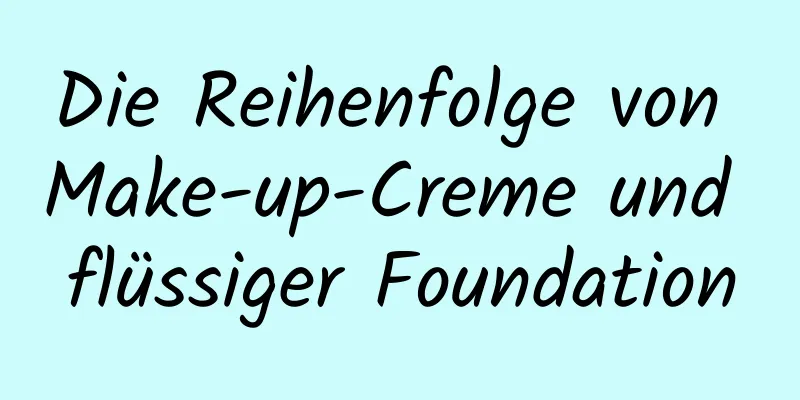 Die Reihenfolge von Make-up-Creme und flüssiger Foundation