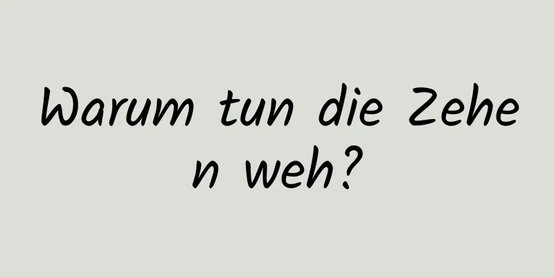 Warum tun die Zehen weh?