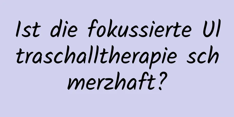 Ist die fokussierte Ultraschalltherapie schmerzhaft?