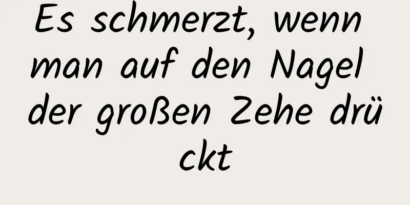 Es schmerzt, wenn man auf den Nagel der großen Zehe drückt