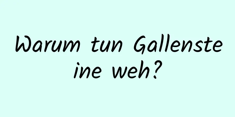 Warum tun Gallensteine ​​weh?