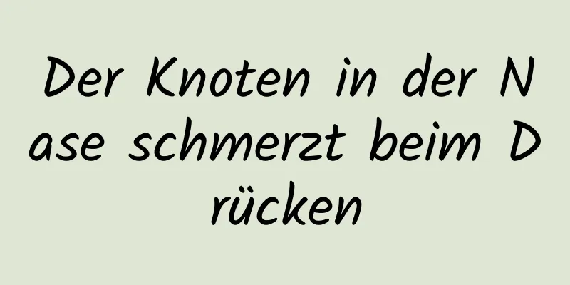 Der Knoten in der Nase schmerzt beim Drücken