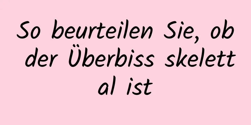 So beurteilen Sie, ob der Überbiss skelettal ist