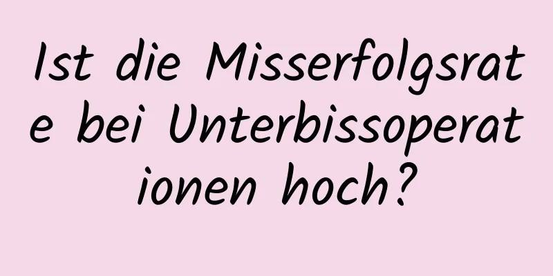 Ist die Misserfolgsrate bei Unterbissoperationen hoch?