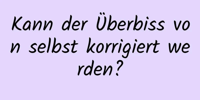 Kann der Überbiss von selbst korrigiert werden?