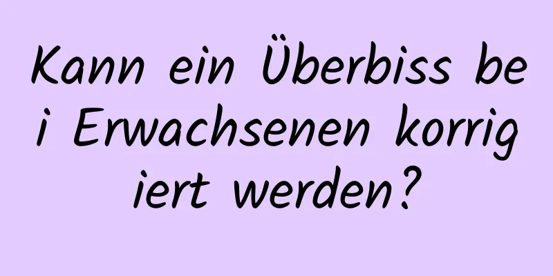 Kann ein Überbiss bei Erwachsenen korrigiert werden?