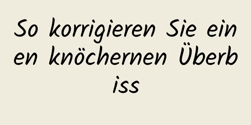 So korrigieren Sie einen knöchernen Überbiss