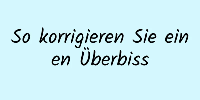 So korrigieren Sie einen Überbiss