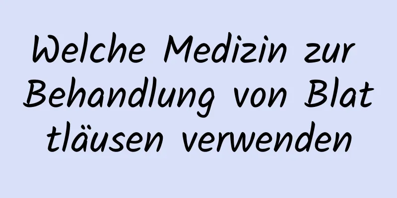 Welche Medizin zur Behandlung von Blattläusen verwenden
