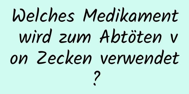 Welches Medikament wird zum Abtöten von Zecken verwendet?