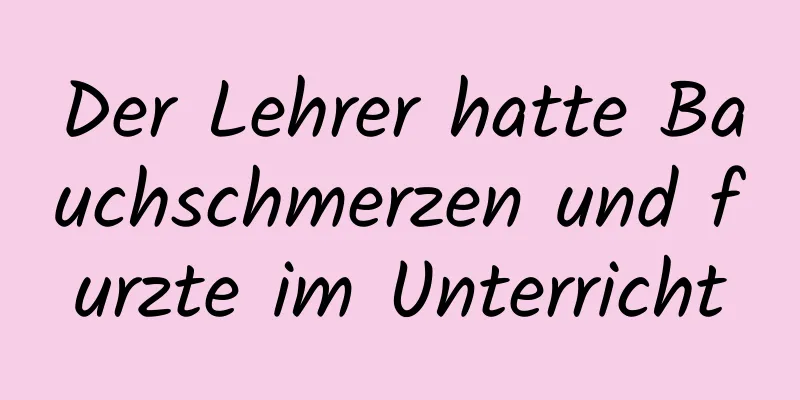 Der Lehrer hatte Bauchschmerzen und furzte im Unterricht